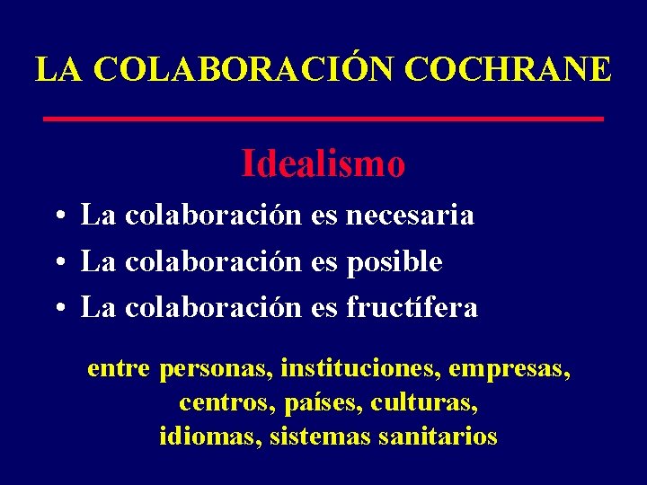 LA COLABORACIÓN COCHRANE Idealismo • La colaboración es necesaria • La colaboración es posible