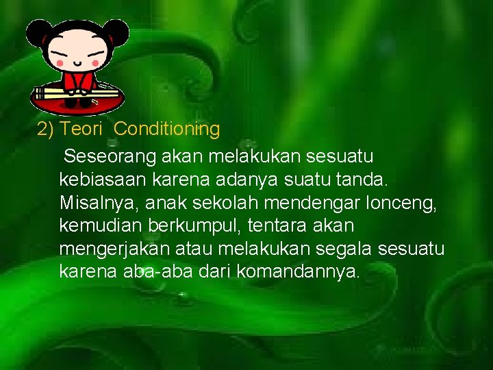 2) Teori Conditioning Seseorang akan melakukan sesuatu kebiasaan karena adanya suatu tanda. Misalnya, anak