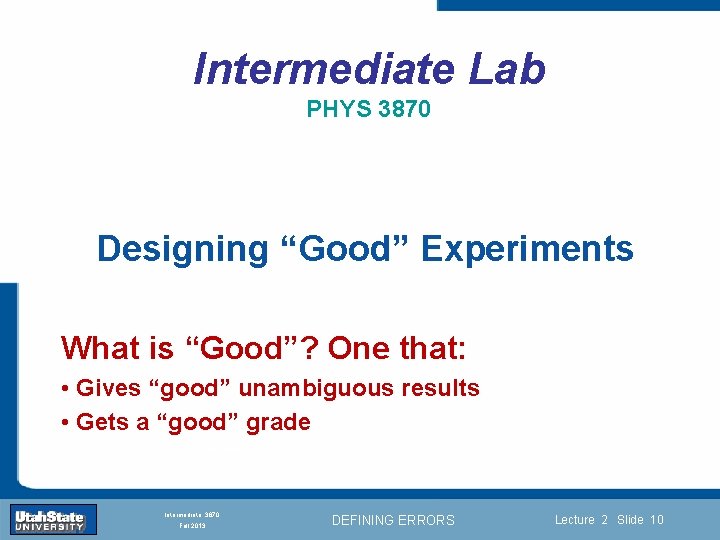 Intermediate Lab PHYS 3870 Designing “Good” Experiments What is “Good”? One that: Introduction Section