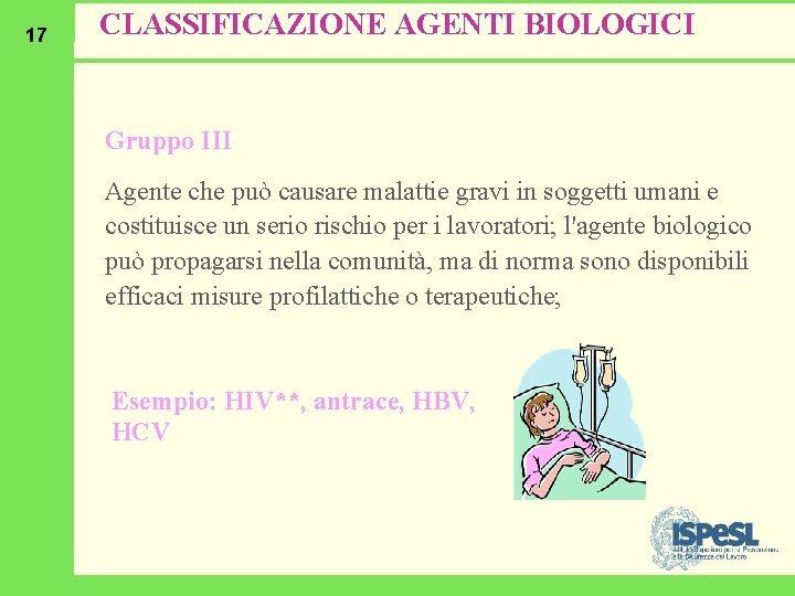 17 CLASSIFICAZIONE AGENTI BIOLOGICI Gruppo III Agente che può causare malattie gravi in soggetti