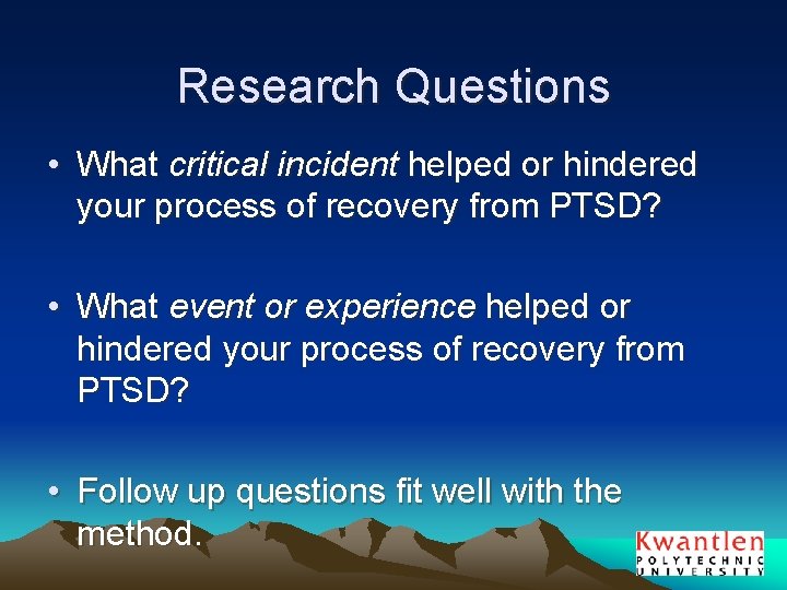 Research Questions • What critical incident helped or hindered your process of recovery from