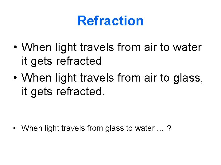 Refraction • When light travels from air to water it gets refracted • When