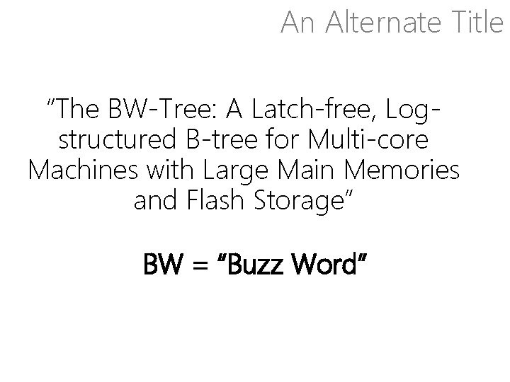 An Alternate Title “The BW-Tree: A Latch-free, Logstructured B-tree for Multi-core Machines with Large