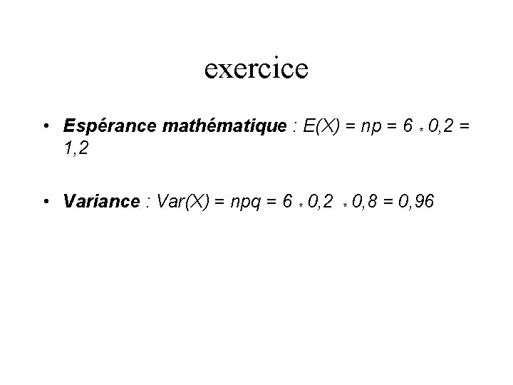 exercice • Espérance mathématique : E(X) = np = 6 * 0, 2 =