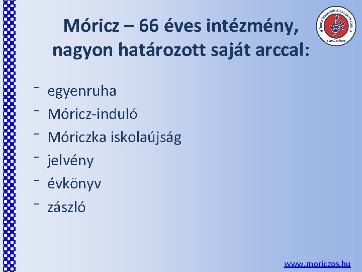 Móricz – 66 éves intézmény, nagyon határozott saját arccal: ⁻ ⁻ ⁻ egyenruha Móricz-induló Móricz – 66 éves intézmény, nagyon határozott saját arccal: ⁻ ⁻ ⁻ egyenruha Móricz-induló