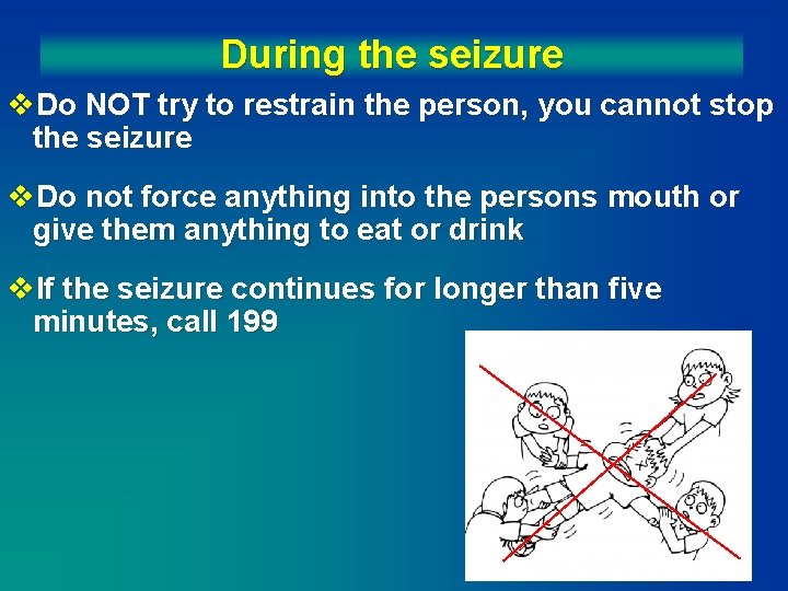 During the seizure v. Do NOT try to restrain the person, you cannot stop