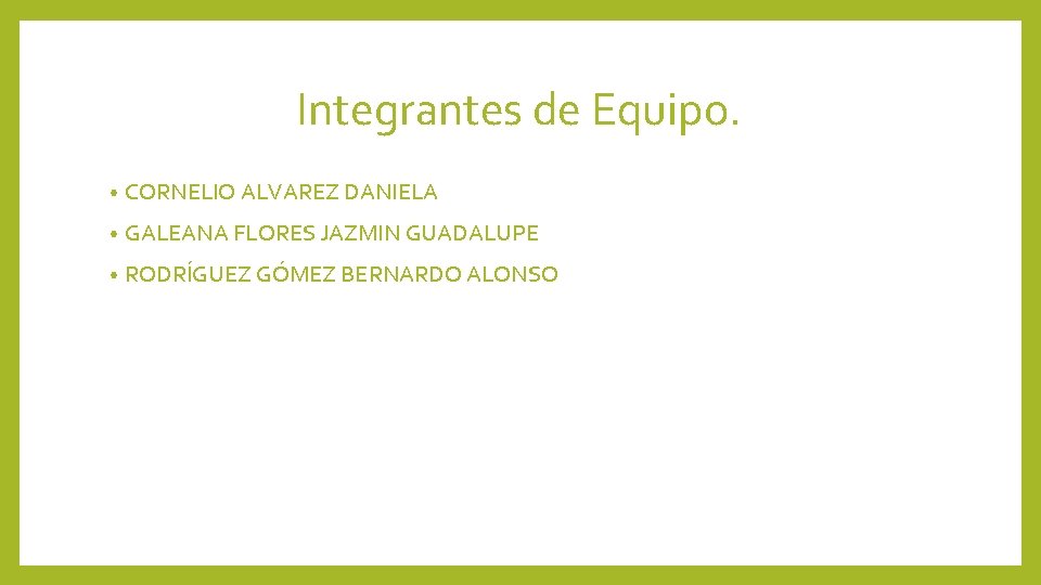 Integrantes de Equipo. • CORNELIO ALVAREZ DANIELA • GALEANA FLORES JAZMIN GUADALUPE • RODRÍGUEZ