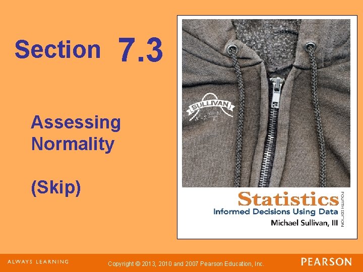Section 7. 3 Assessing Normality (Skip) Copyright © 2013, 2010 and 2007 Pearson Education,