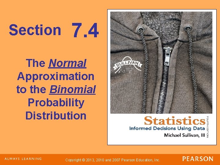 Section 7. 4 The Normal Approximation to the Binomial Probability Distribution Copyright © 2013,