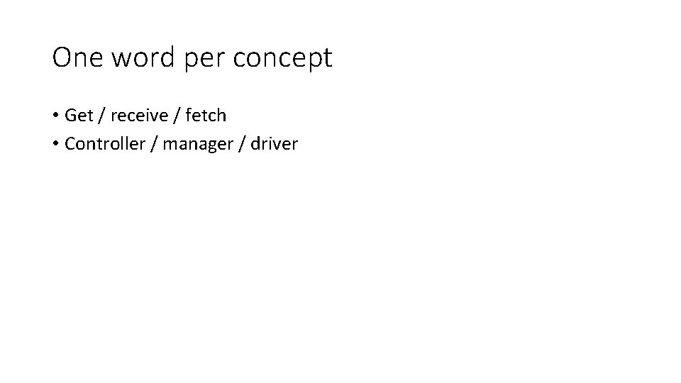 One word per concept • Get / receive / fetch • Controller / manager