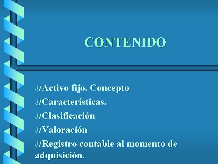 CONTENIDO b. Activo fijo. Concepto b. Características. b. Clasificación b. Valoración b. Registro contable