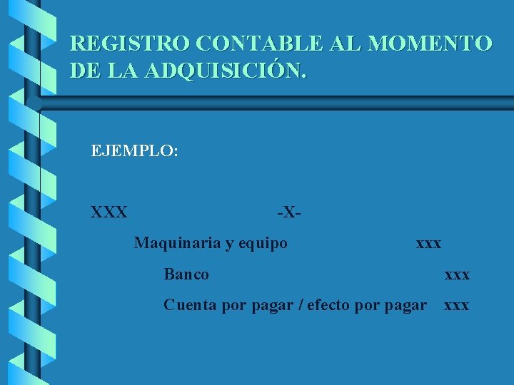 REGISTRO CONTABLE AL MOMENTO DE LA ADQUISICIÓN. EJEMPLO: XXX -XMaquinaria y equipo xxx Banco