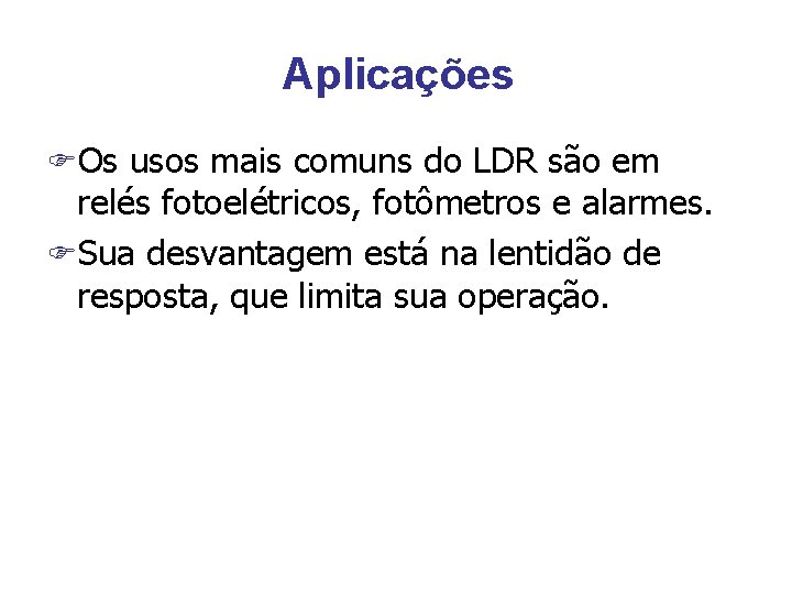 Aplicações FOs usos mais comuns do LDR são em relés fotoelétricos, fotômetros e alarmes.