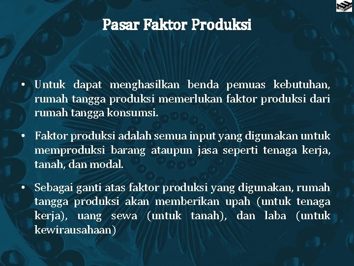 Pasar Faktor Produksi • Untuk dapat menghasilkan benda pemuas kebutuhan, rumah tangga produksi memerlukan