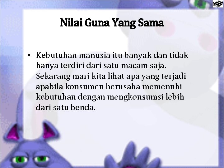 Nilai Guna Yang Sama • Kebutuhan manusia itu banyak dan tidak hanya terdiri dari