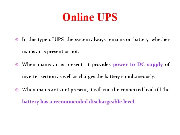 Online UPS In this type of UPS, the system always remains on battery, whether