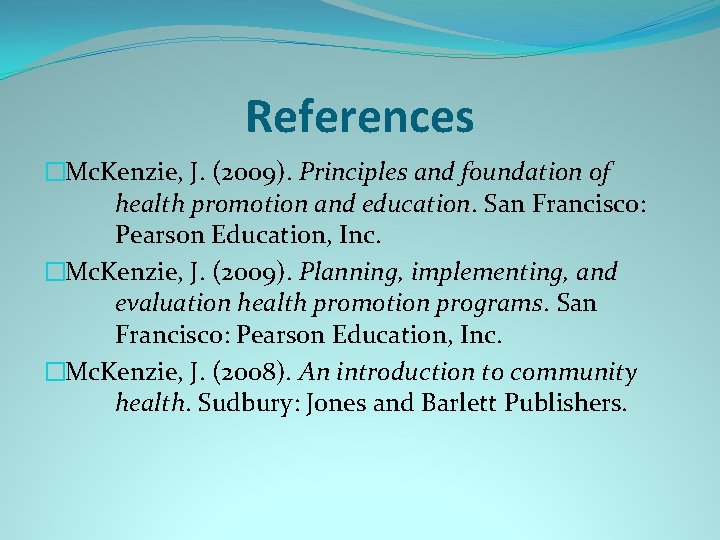 References �Mc. Kenzie, J. (2009). Principles and foundation of health promotion and education. San