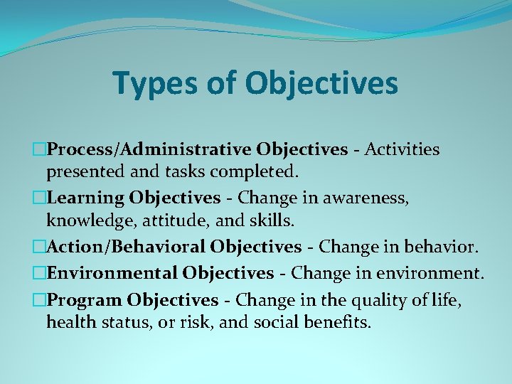 Types of Objectives �Process/Administrative Objectives - Activities presented and tasks completed. �Learning Objectives -