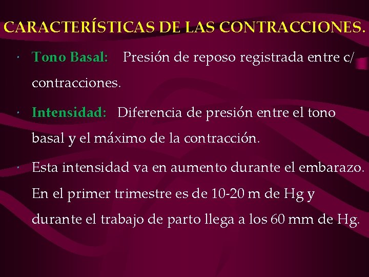 CARACTERÍSTICAS DE LAS CONTRACCIONES. Tono Basal: Presión de reposo registrada entre c/ contracciones. Intensidad: CARACTERÍSTICAS DE LAS CONTRACCIONES. Tono Basal: Presión de reposo registrada entre c/ contracciones. Intensidad: