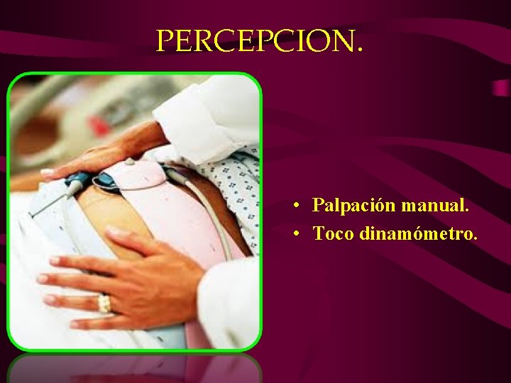 PERCEPCION. • Palpación manual. • Toco dinamómetro. PERCEPCION. • Palpación manual. • Toco dinamómetro.
