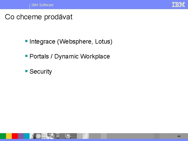 IBM Software Co chceme prodávat § Integrace (Websphere, Lotus) § Portals / Dynamic Workplace