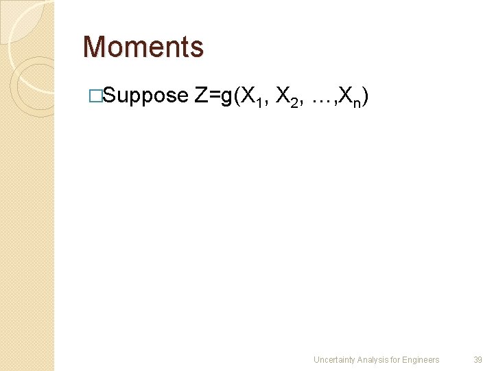 Moments �Suppose Z=g(X 1, X 2, …, Xn) Uncertainty Analysis for Engineers 39 