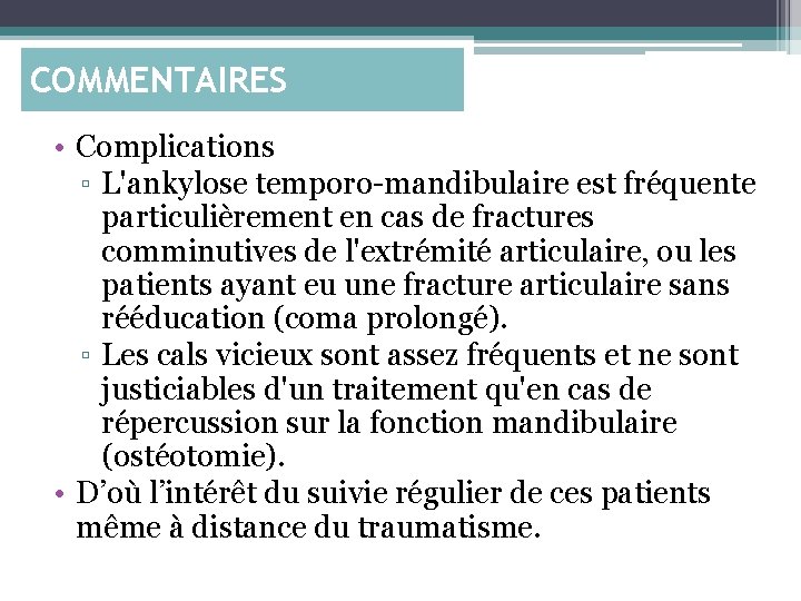 COMMENTAIRES • Complications ▫ L'ankylose temporo-mandibulaire est fréquente particulièrement en cas de fractures comminutives