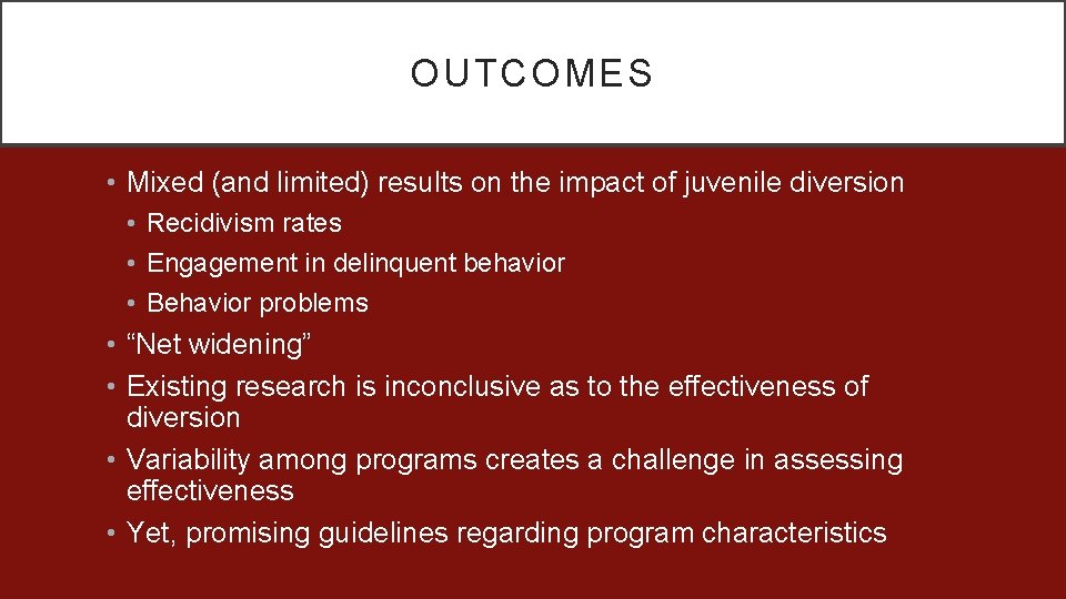 OUTCOMES • Mixed (and limited) results on the impact of juvenile diversion • Recidivism