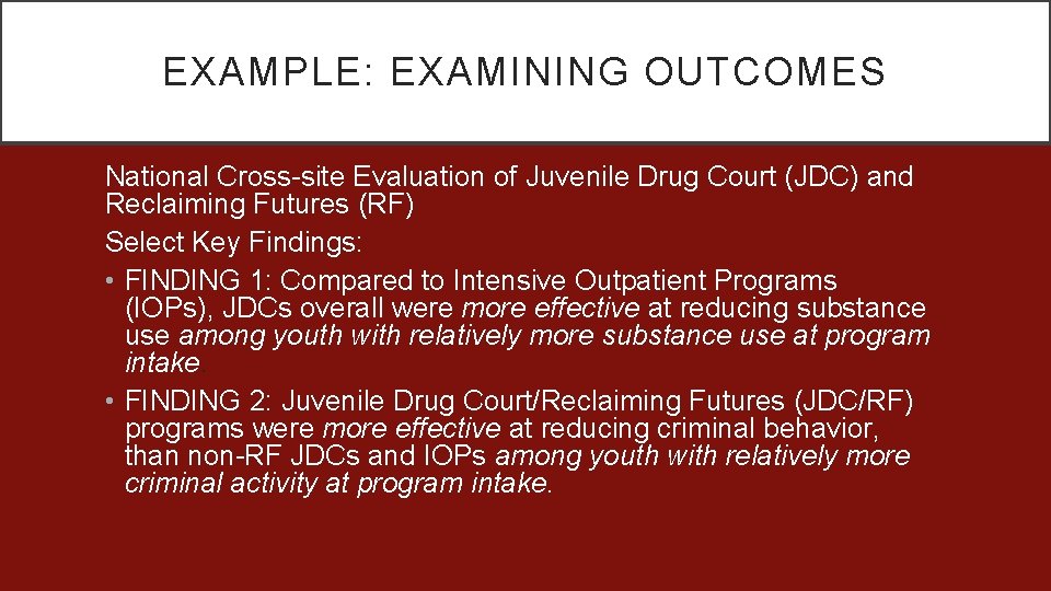 EXAMPLE: EXAMINING OUTCOMES National Cross-site Evaluation of Juvenile Drug Court (JDC) and Reclaiming Futures