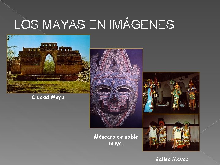 LOS MAYAS EN IMÁGENES Ciudad Maya Máscara de noble maya. Bailes Mayas 