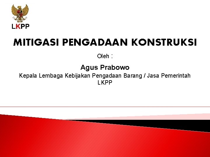 MITIGASI PENGADAAN KONSTRUKSI Oleh : Agus Prabowo Kepala Lembaga Kebijakan Pengadaan Barang / Jasa