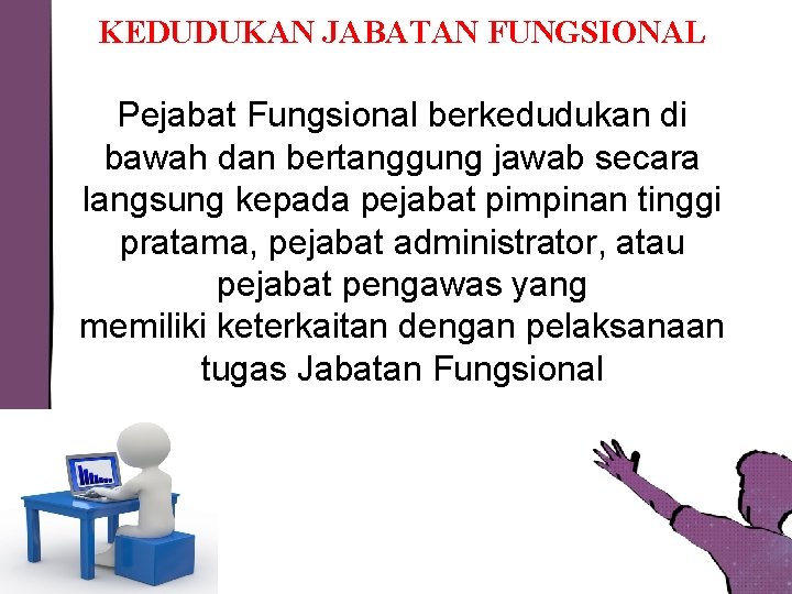 KEDUDUKAN JABATAN FUNGSIONAL Pejabat Fungsional berkedudukan di bawah dan bertanggung jawab secara langsung kepada