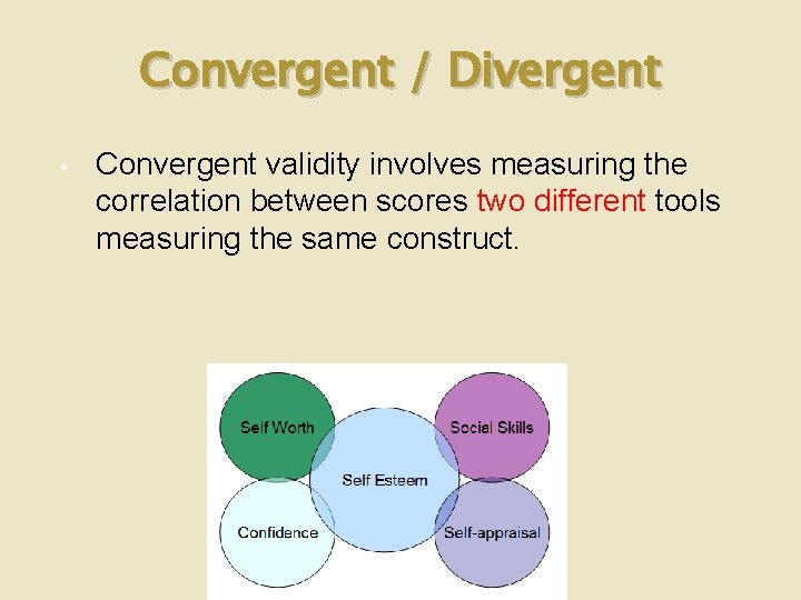 Convergent / Divergent • Convergent validity involves measuring the correlation between scores two different