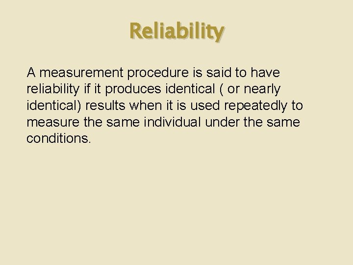 Reliability A measurement procedure is said to have reliability if it produces identical (