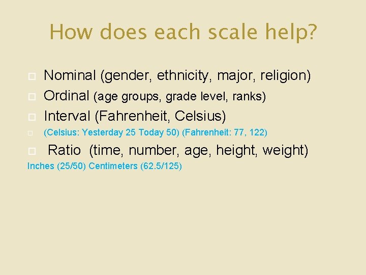 How does each scale help? Nominal (gender, ethnicity, major, religion) Ordinal (age groups, grade