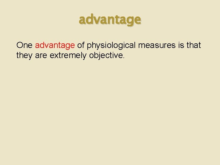advantage One advantage of physiological measures is that they are extremely objective. 