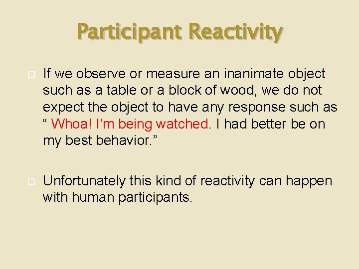 Participant Reactivity If we observe or measure an inanimate object such as a table