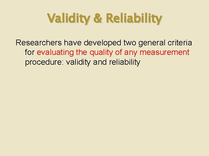 Validity & Reliability Researchers have developed two general criteria for evaluating the quality of