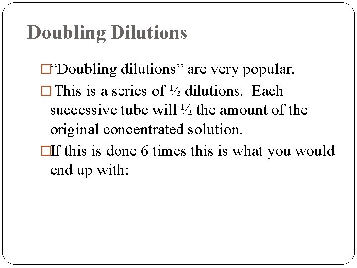 Doubling Dilutions �“Doubling dilutions” are very popular. � This is a series of ½