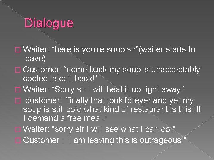 Dialogue Waiter: “here is you're soup sir”(waiter starts to leave) � Customer: “come back