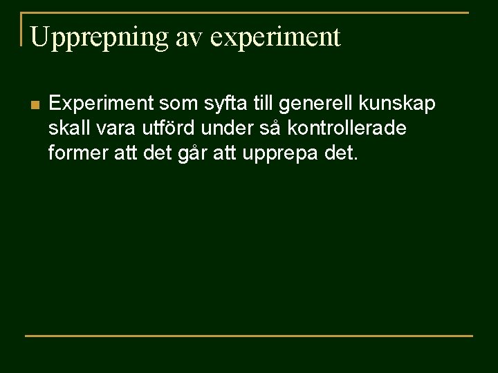 Upprepning av experiment n Experiment som syfta till generell kunskap skall vara utförd under