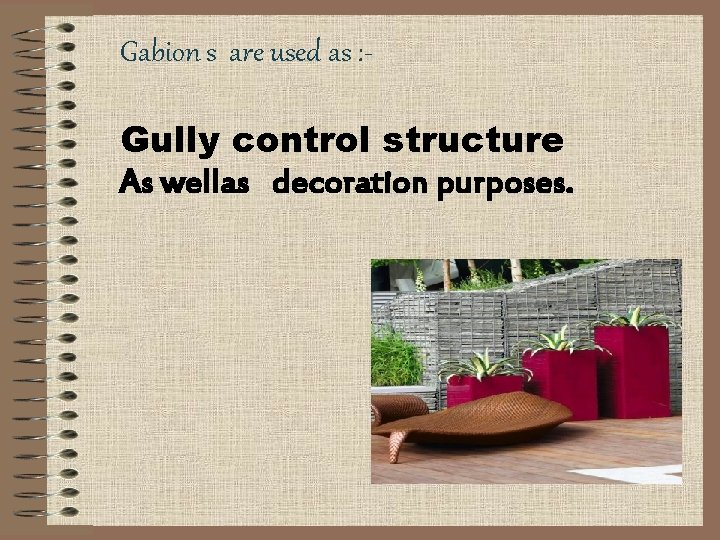 Gabion s are used as : Gully control structure As wellas decoration purposes. 