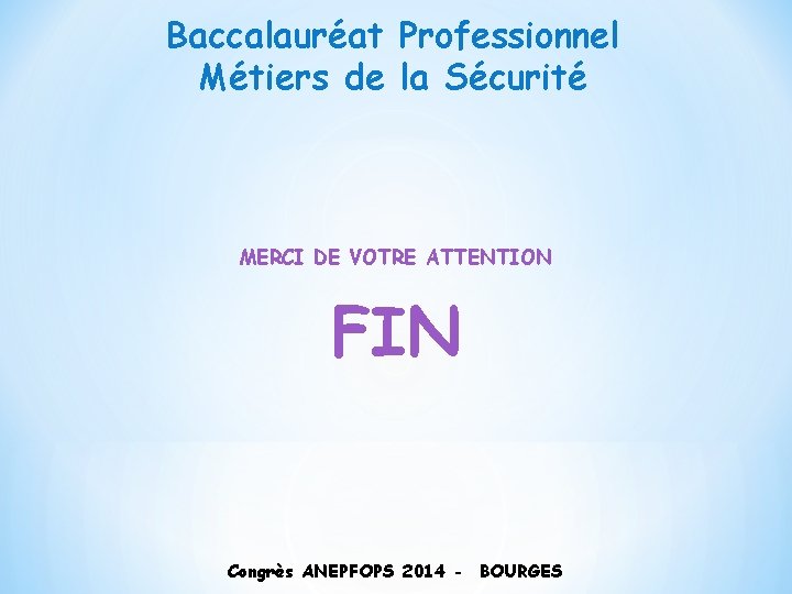 Baccalauréat Professionnel Métiers de la Sécurité MERCI DE VOTRE ATTENTION FIN Congrès ANEPFOPS 2014