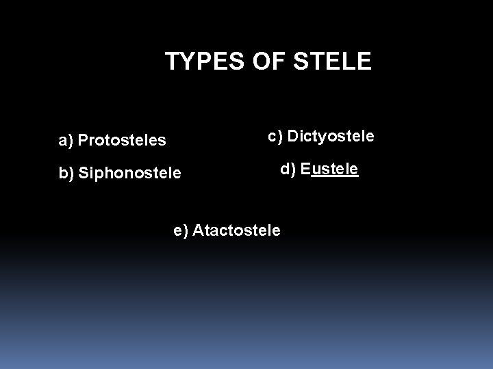 TYPES OF STELE c) Dictyostele a) Protosteles b) Siphonostele d) Eustele e) Atactostele 