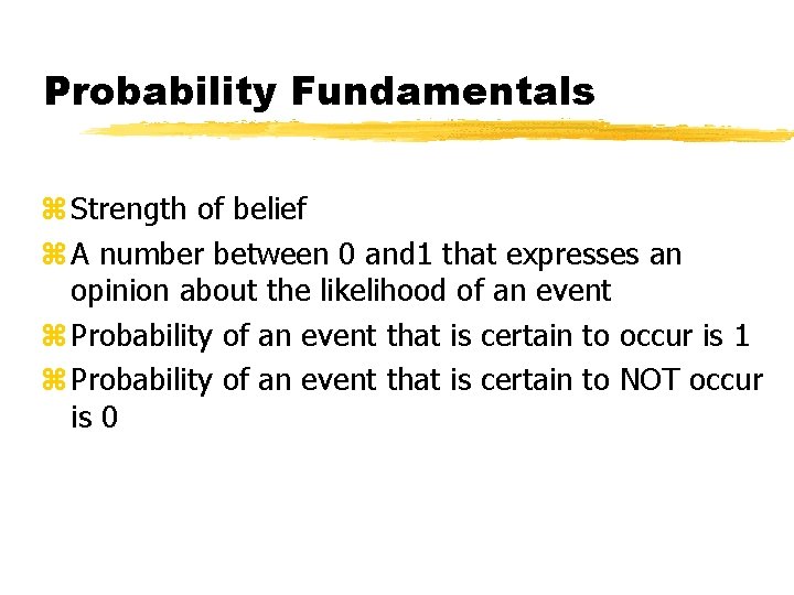Probability Fundamentals z Strength of belief z A number between 0 and 1 that