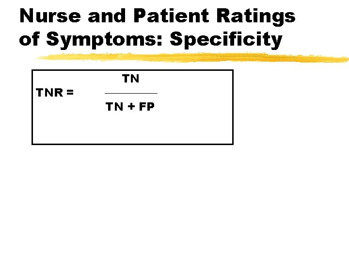 Nurse and Patient Ratings of Symptoms: Specificity TNR = TN TN + FP 