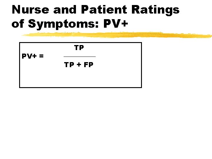 Nurse and Patient Ratings of Symptoms: PV+ = TP TP + FP 