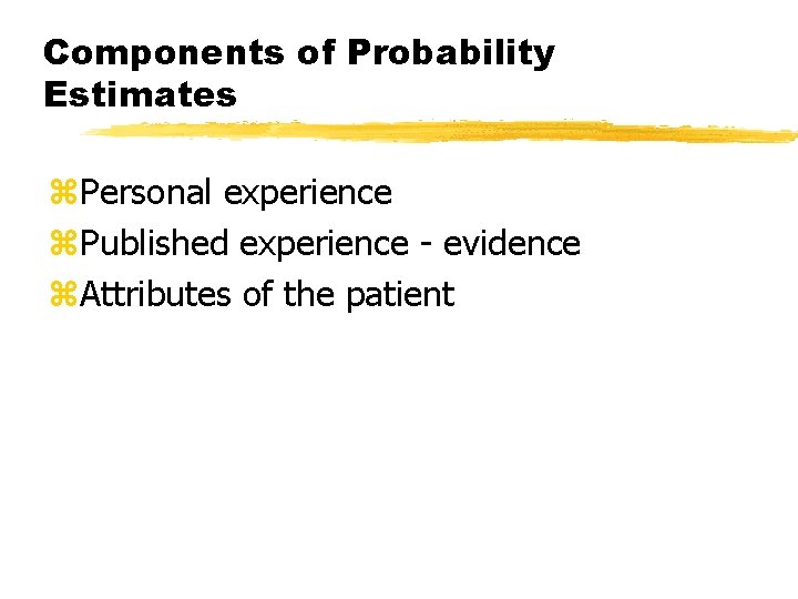 Components of Probability Estimates z. Personal experience z. Published experience - evidence z. Attributes