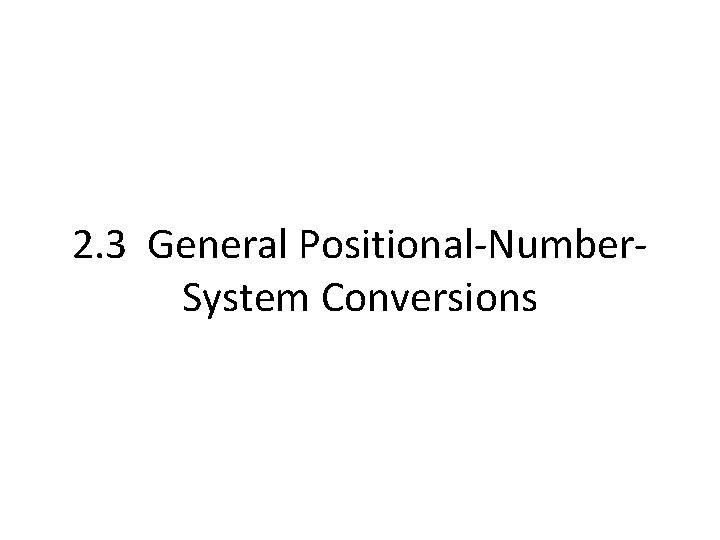 2. 3 General Positional-Number. System Conversions 