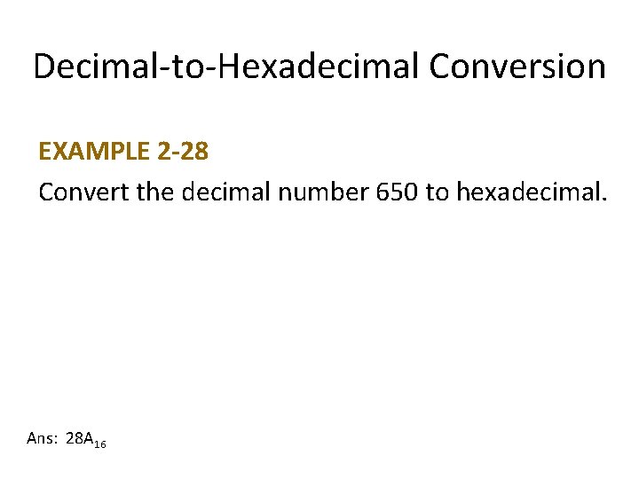 Decimal-to-Hexadecimal Conversion EXAMPLE 2 -28 Convert the decimal number 650 to hexadecimal. Ans: 28